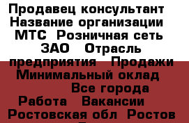 Продавец-консультант › Название организации ­ МТС, Розничная сеть, ЗАО › Отрасль предприятия ­ Продажи › Минимальный оклад ­ 60 000 - Все города Работа » Вакансии   . Ростовская обл.,Ростов-на-Дону г.